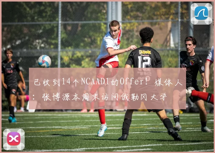 已收到14个NCAAD1的Offer！媒体人：张博源本周末访问俄勒冈大学