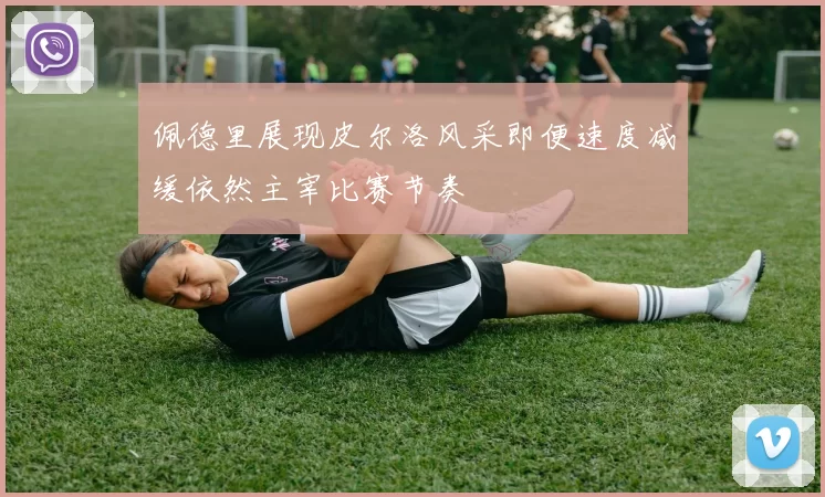 佩德里展现皮尔洛风采即便速度减缓依然主宰比赛节奏
