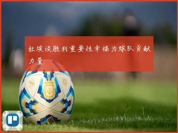 杜埃谈胜利重要性幸福为球队贡献力量