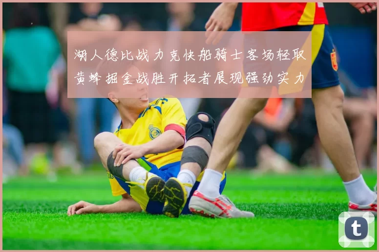 湖人德比战力克快船骑士客场轻取黄蜂掘金战胜开拓者展现强劲实力